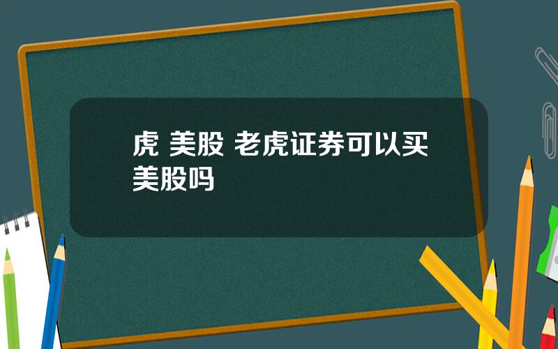 虎 美股 老虎证券可以买美股吗